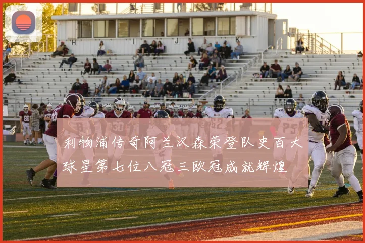 利物浦传奇阿兰汉森荣登队史百大球星第七位八冠三欧冠成就辉煌