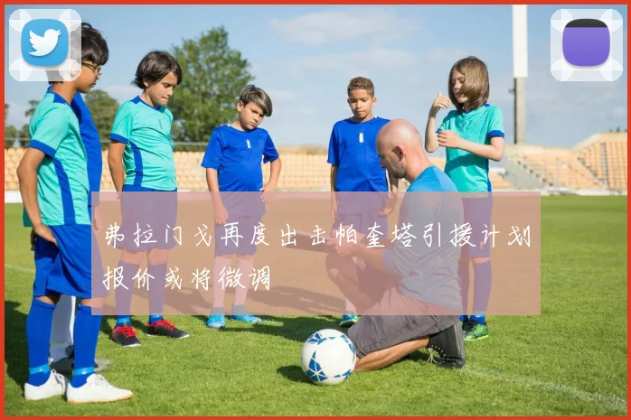 弗拉门戈再度出击帕奎塔引援计划报价或将微调