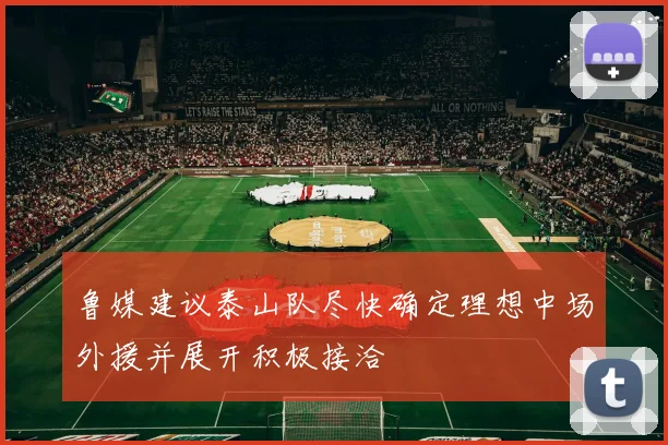 鲁媒建议泰山队尽快确定理想中场外援并展开积极接洽