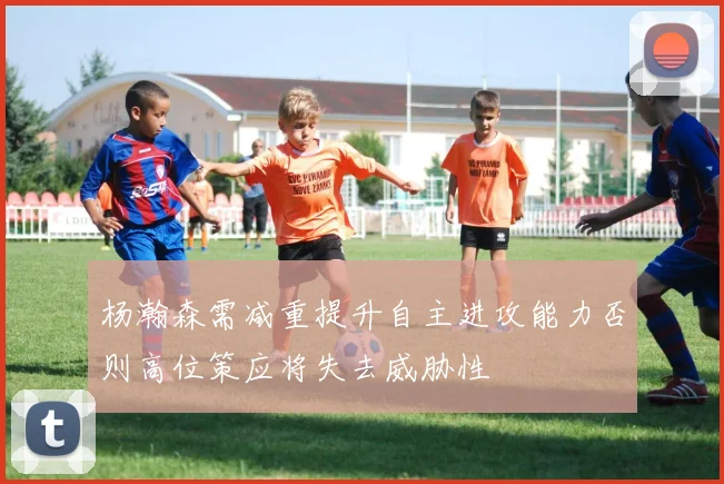 杨瀚森需减重提升自主进攻能力否则高位策应将失去威胁性