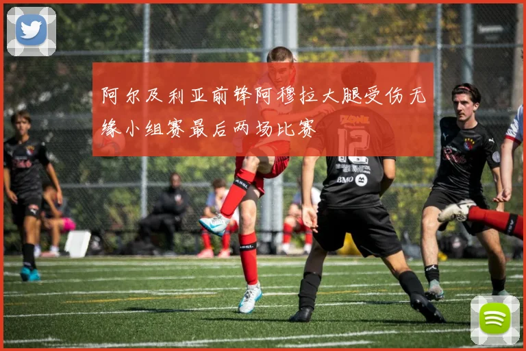 阿尔及利亚前锋阿穆拉大腿受伤无缘小组赛最后两场比赛