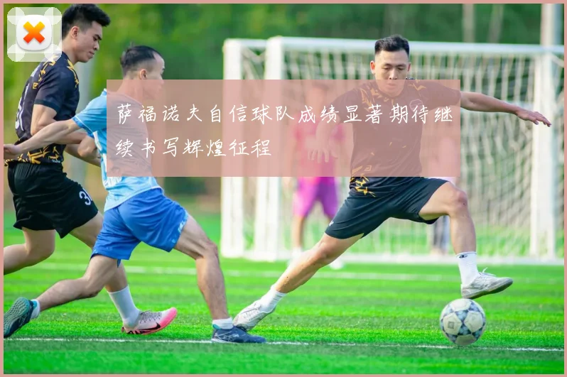 萨福诺夫自信球队成绩显著期待继续书写辉煌征程