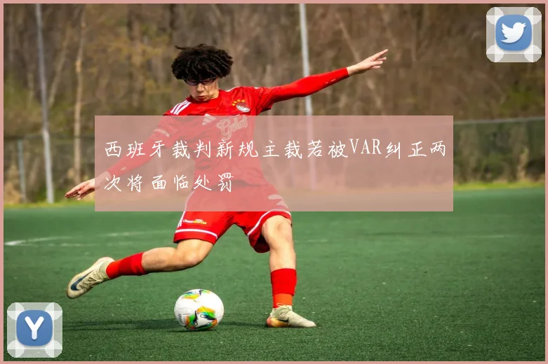 西班牙裁判新规主裁若被VAR纠正两次将面临处罚