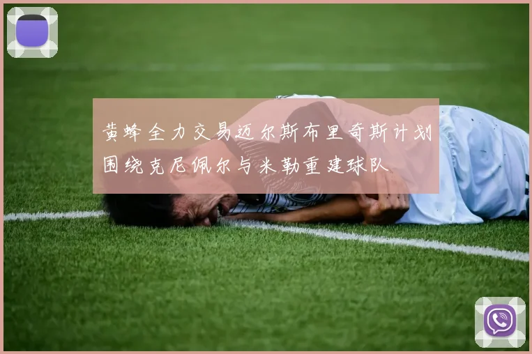 黄蜂全力交易迈尔斯布里奇斯计划围绕克尼佩尔与米勒重建球队