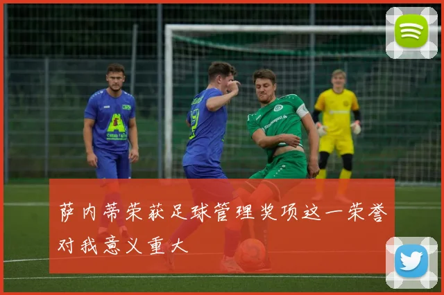 萨内蒂荣获足球管理奖项这一荣誉对我意义重大