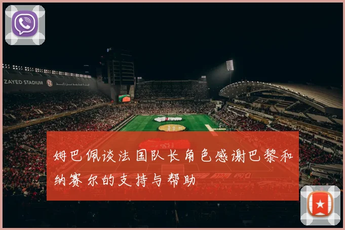 姆巴佩谈法国队长角色感谢巴黎和纳赛尔的支持与帮助