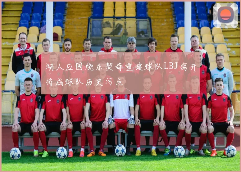 湖人应围绕东契奇重建球队LBJ离开将成球队历史污点